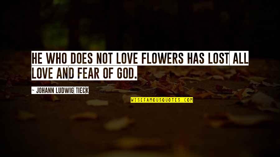 Fear Not Love Quotes By Johann Ludwig Tieck: He who does not love flowers has lost