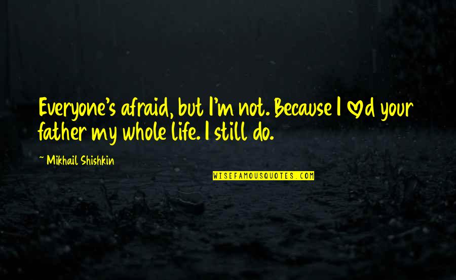 Fear Not Love Quotes By Mikhail Shishkin: Everyone's afraid, but I'm not. Because I loved