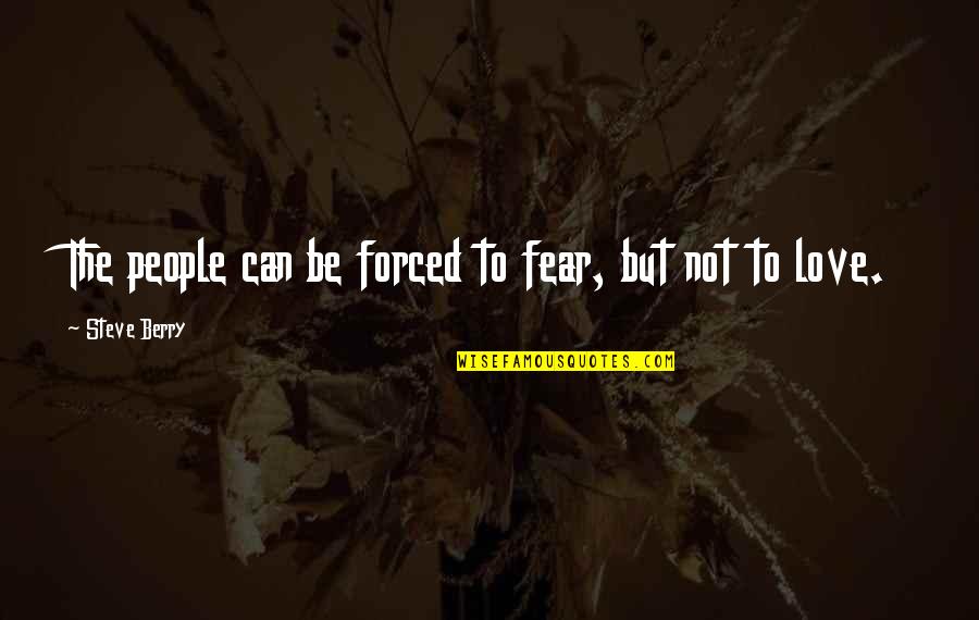 Fear Not Love Quotes By Steve Berry: The people can be forced to fear, but