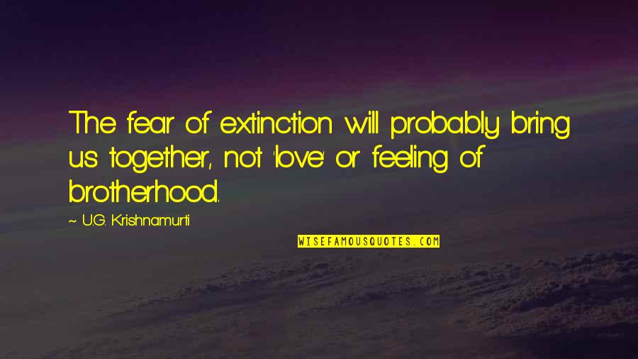 Fear Not Love Quotes By U.G. Krishnamurti: The fear of extinction will probably bring us