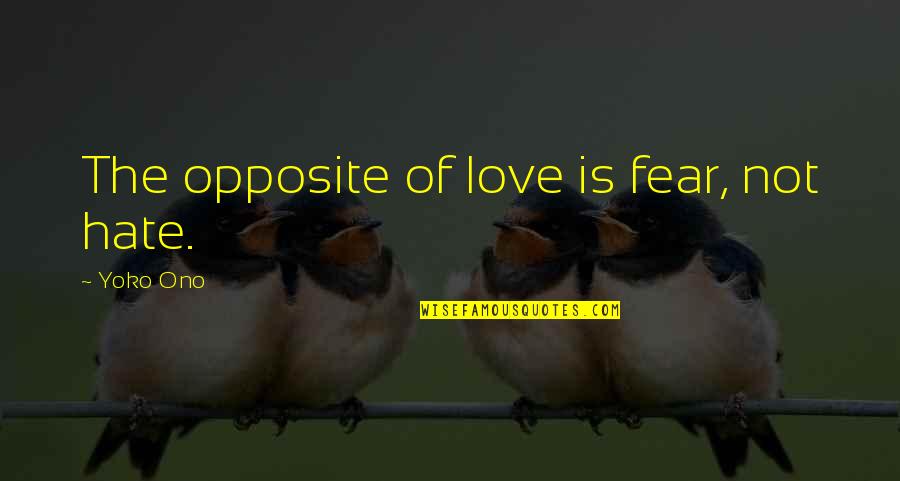Fear Not Love Quotes By Yoko Ono: The opposite of love is fear, not hate.