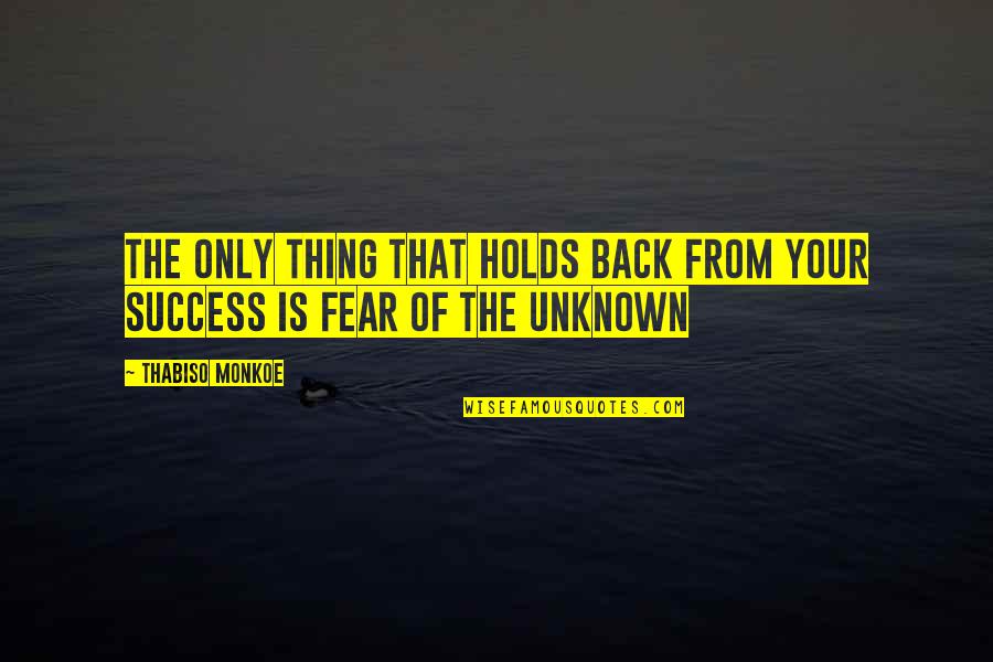 Fear Not The Unknown Quote Quotes By Thabiso Monkoe: The only thing that holds back from your
