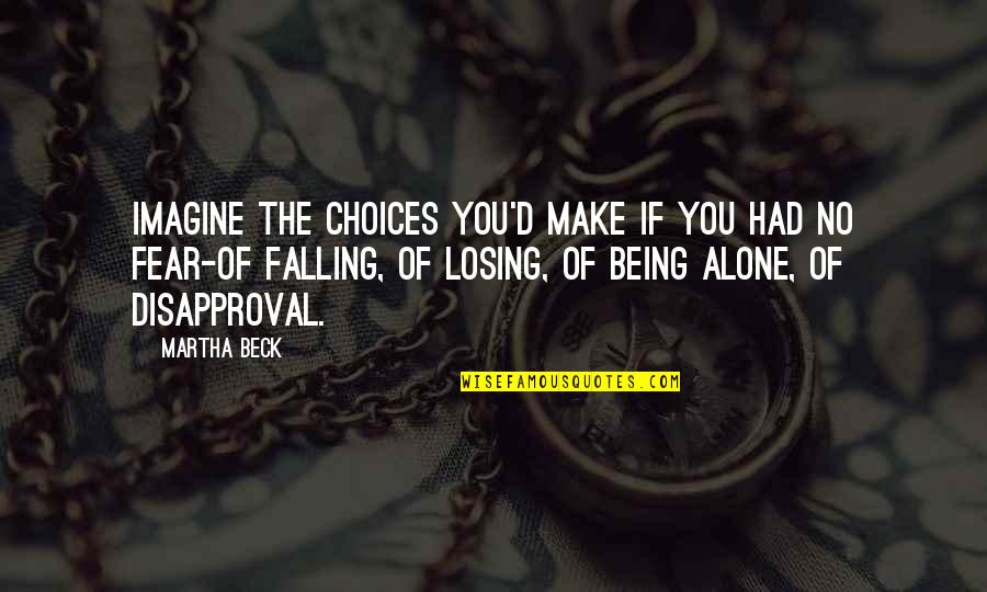 Fear Of Being Alone Quotes By Martha Beck: Imagine the choices you'd make if you had