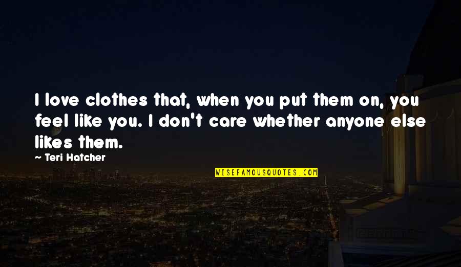 Fear Of Being Alone Quotes By Teri Hatcher: I love clothes that, when you put them