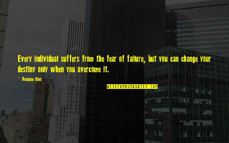 Fear Of Change Quotes By Anupam Kher: Every individual suffers from the fear of failure,