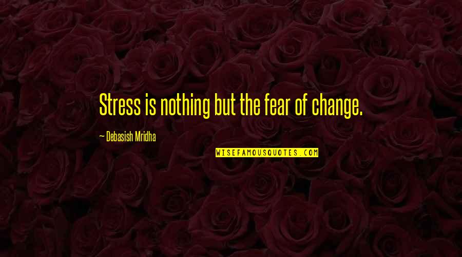 Fear Of Change Quotes By Debasish Mridha: Stress is nothing but the fear of change.