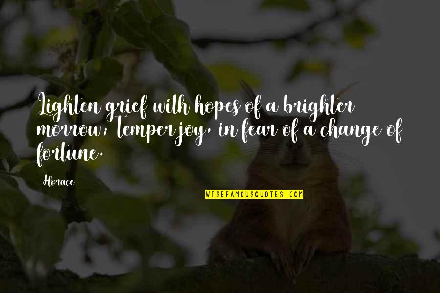 Fear Of Change Quotes By Horace: Lighten grief with hopes of a brighter morrow;