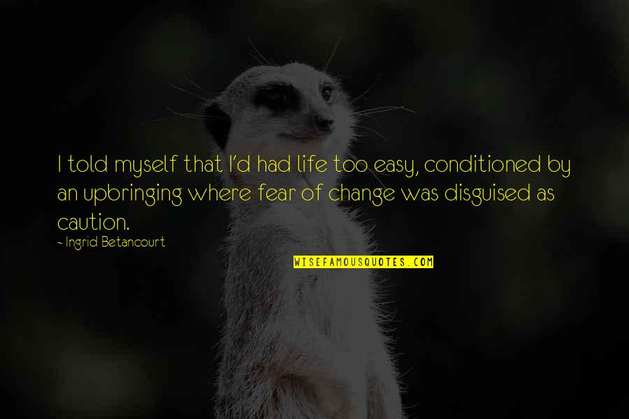 Fear Of Change Quotes By Ingrid Betancourt: I told myself that I'd had life too