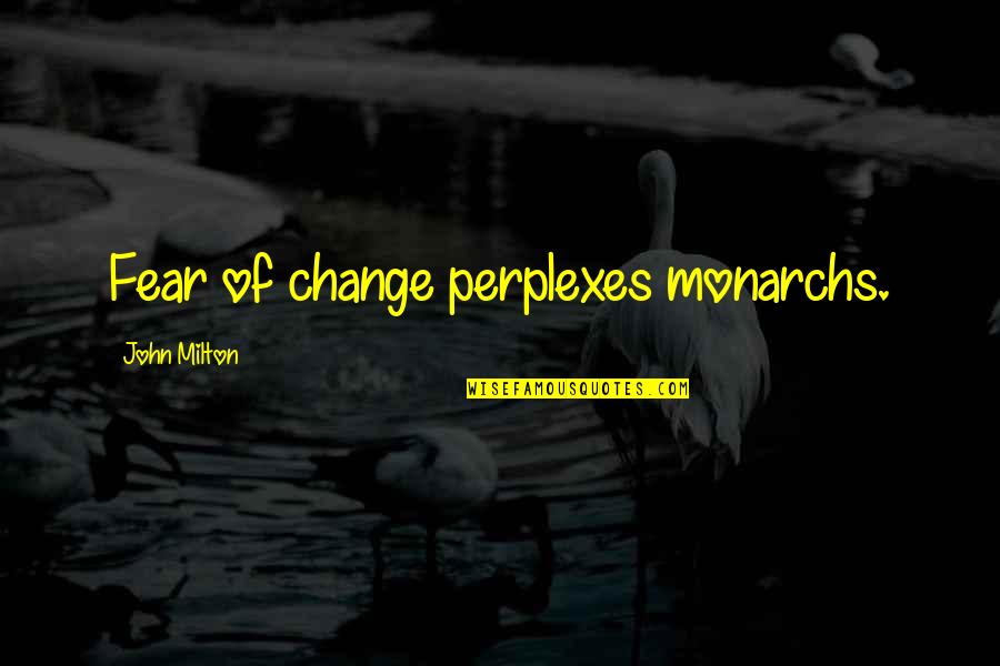 Fear Of Change Quotes By John Milton: Fear of change perplexes monarchs.