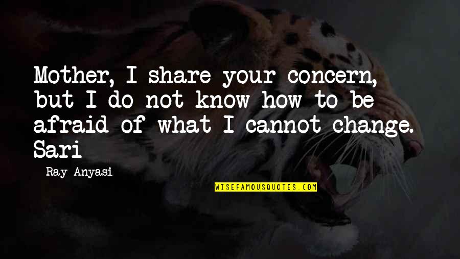 Fear Of Change Quotes By Ray Anyasi: Mother, I share your concern, but I do