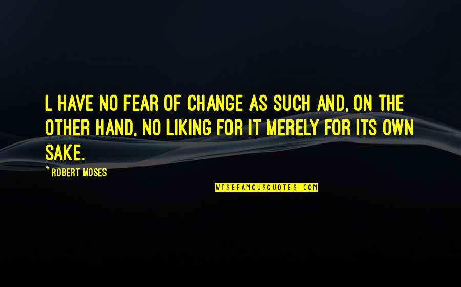 Fear Of Change Quotes By Robert Moses: L have no fear of change as such