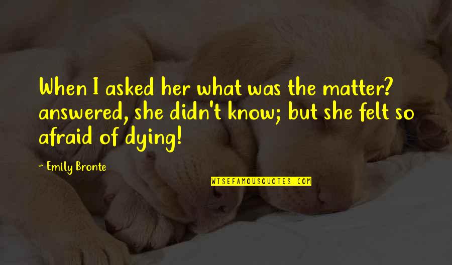 Fear Of Death And Dying Quotes By Emily Bronte: When I asked her what was the matter?