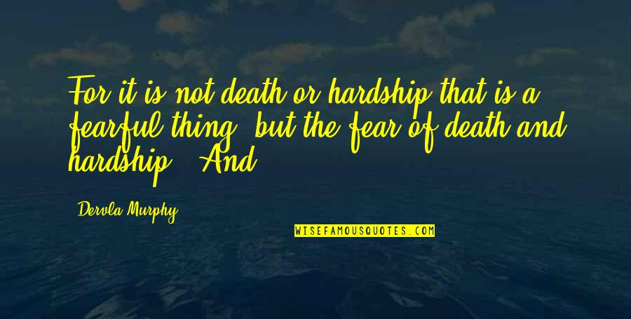 Fear Of Death Quotes By Dervla Murphy: For it is not death or hardship that