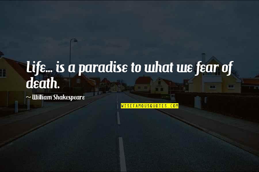 Fear Of Death Quotes By William Shakespeare: Life... is a paradise to what we fear
