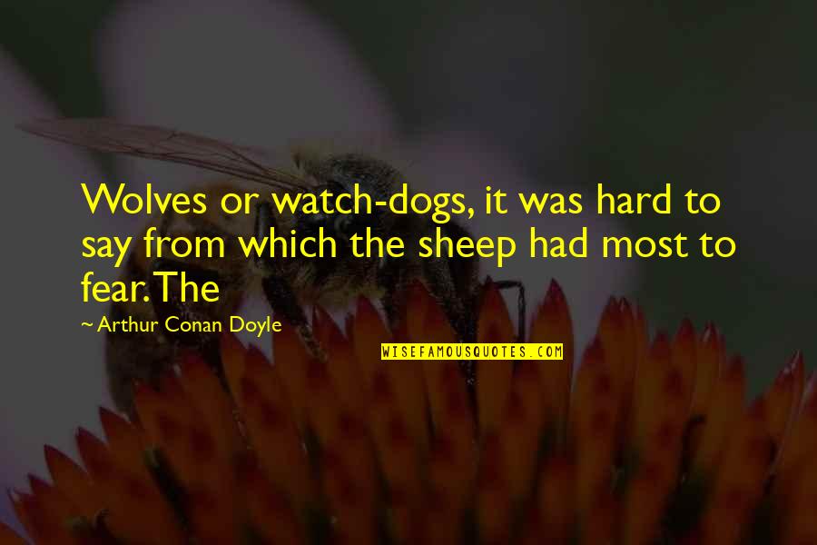 Fear Of Dogs Quotes By Arthur Conan Doyle: Wolves or watch-dogs, it was hard to say Fear Of Dogs Quotes By Arthur Conan Doyle: Wolves or watch-dogs, it was hard to say
