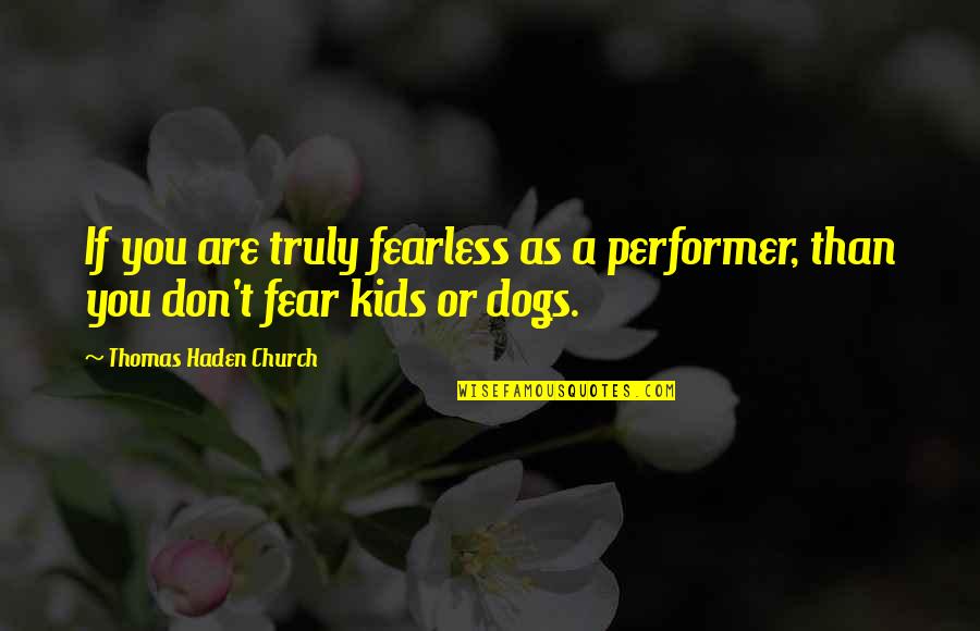 Fear Of Dogs Quotes By Thomas Haden Church: If you are truly fearless as a performer,