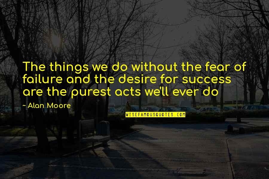 Fear Of Failure And Success Quotes By Alan Moore: The things we do without the fear of