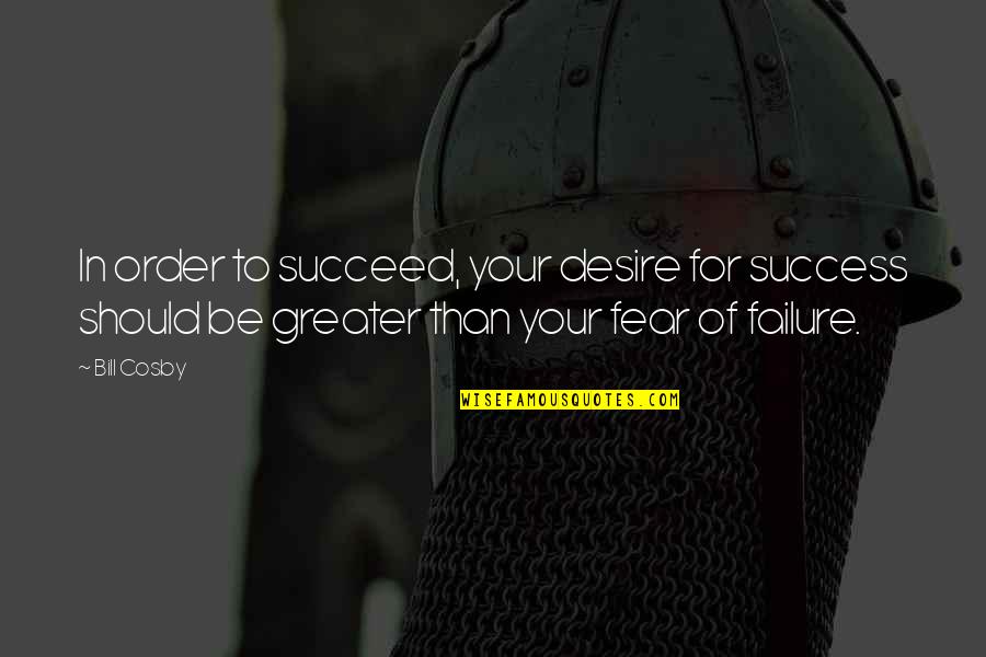 Fear Of Failure And Success Quotes By Bill Cosby: In order to succeed, your desire for success