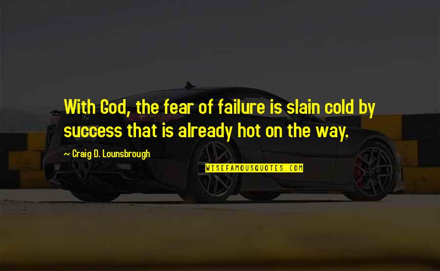 Fear Of Failure And Success Quotes By Craig D. Lounsbrough: With God, the fear of failure is slain