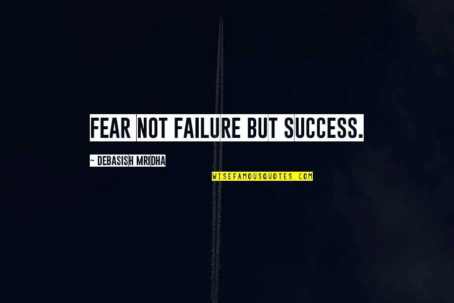 Fear Of Failure And Success Quotes By Debasish Mridha: Fear not failure but success.