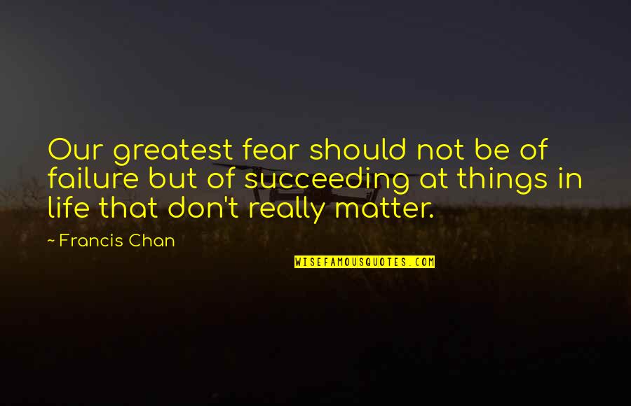 Fear Of Failure And Success Quotes By Francis Chan: Our greatest fear should not be of failure