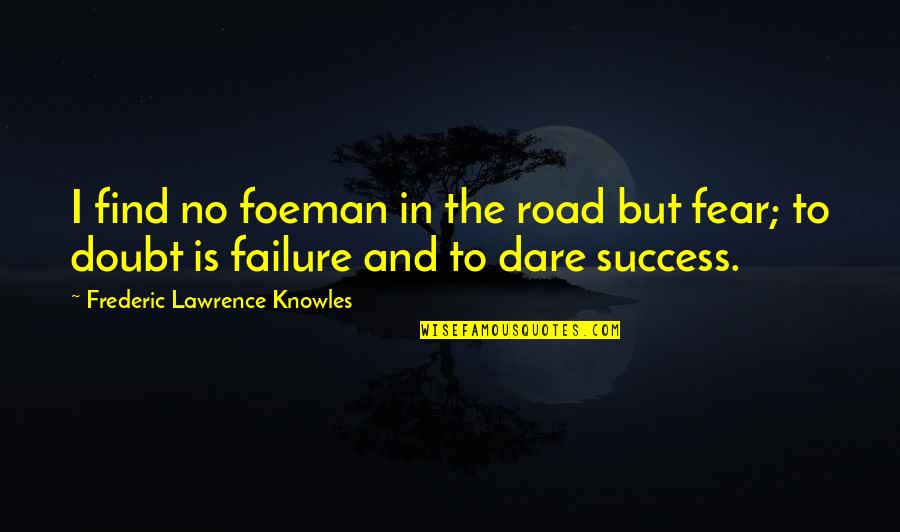 Fear Of Failure And Success Quotes By Frederic Lawrence Knowles: I find no foeman in the road but