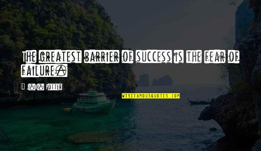 Fear Of Failure And Success Quotes By J.K. Potter: The greatest barrier of success is the fear