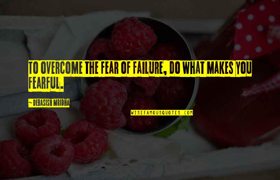 Fear Of Failure Inspirational Quotes By Debasish Mridha: To overcome the fear of failure, do what