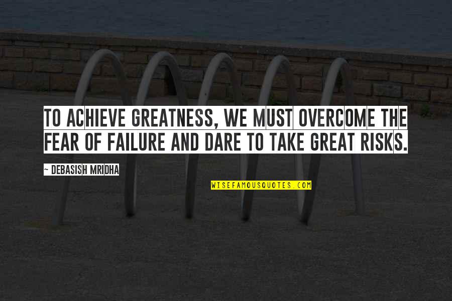 Fear Of Failure Inspirational Quotes By Debasish Mridha: To achieve greatness, we must overcome the fear