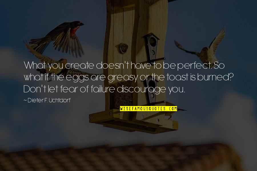 Fear Of Failure Quotes By Dieter F. Uchtdorf: What you create doesn't have to be perfect.