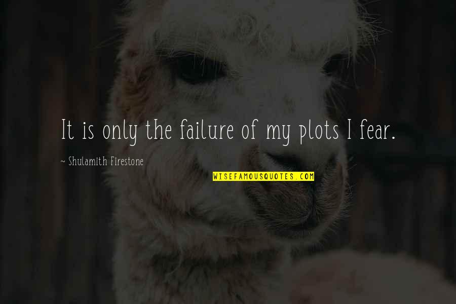 Fear Of Failure Quotes By Shulamith Firestone: It is only the failure of my plots