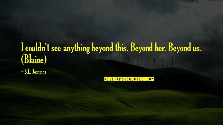 Fear Of Falling Quotes By S.L. Jennings: I couldn't see anything beyond this. Beyond her.