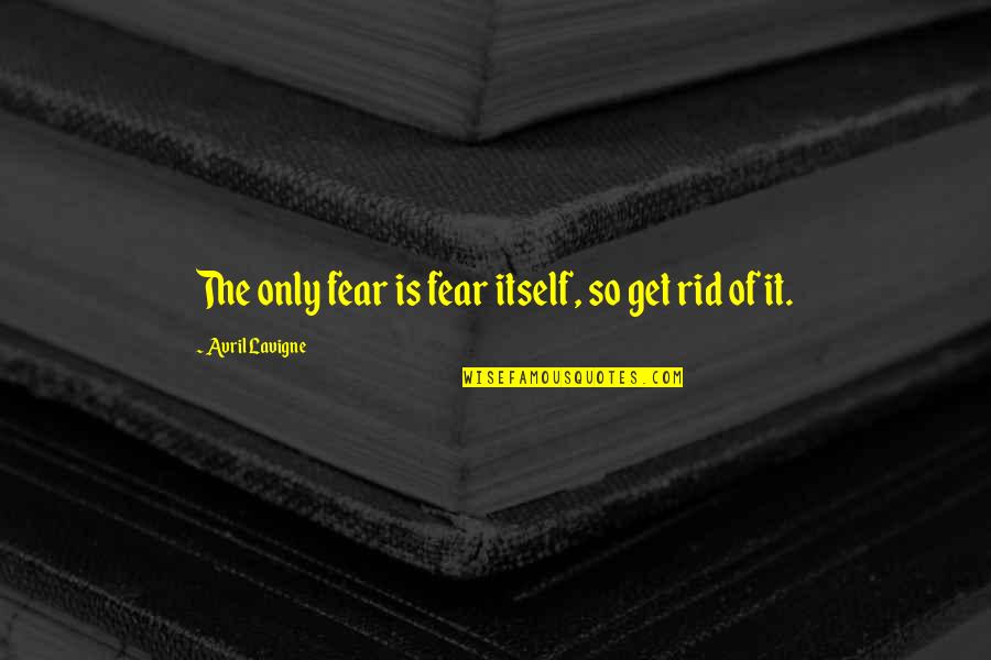 Fear Of Fear Itself Quotes By Avril Lavigne: The only fear is fear itself, so get