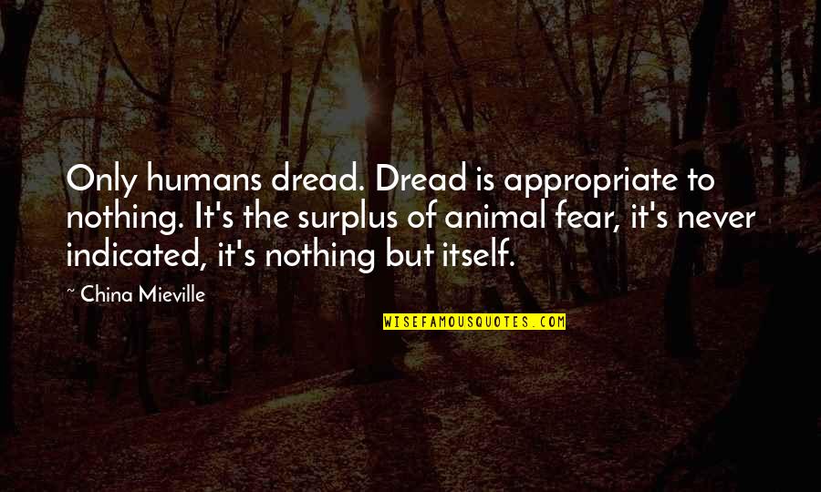 Fear Of Fear Itself Quotes By China Mieville: Only humans dread. Dread is appropriate to nothing.