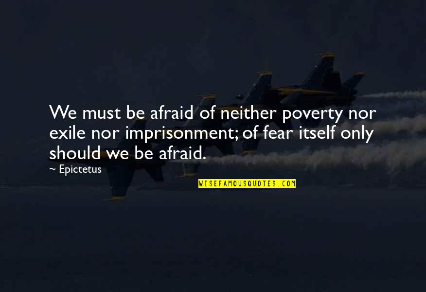 Fear Of Fear Itself Quotes By Epictetus: We must be afraid of neither poverty nor