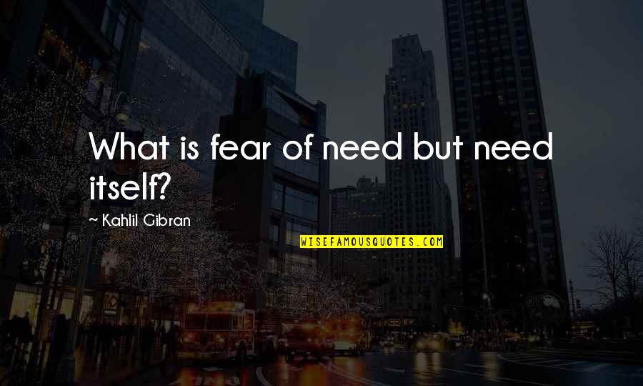 Fear Of Fear Itself Quotes By Kahlil Gibran: What is fear of need but need itself?