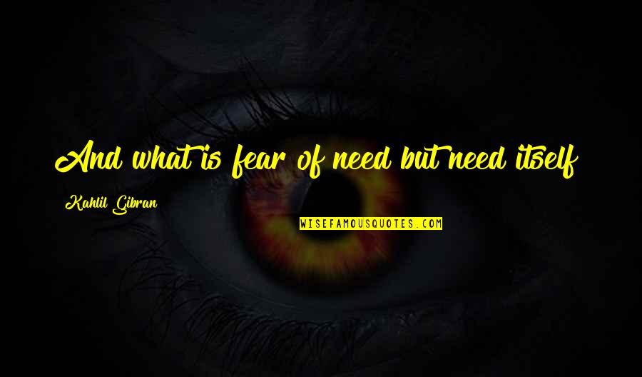 Fear Of Fear Itself Quotes By Kahlil Gibran: And what is fear of need but need