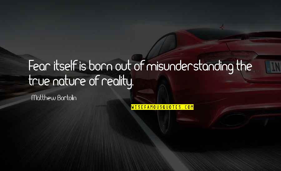 Fear Of Fear Itself Quotes By Matthew Bortolin: Fear itself is born out of misunderstanding the