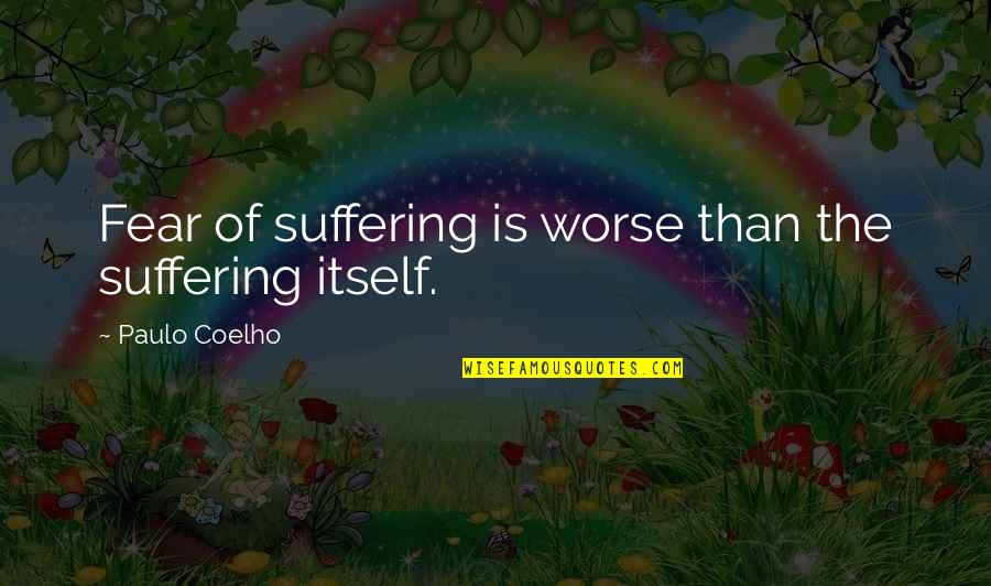 Fear Of Fear Itself Quotes By Paulo Coelho: Fear of suffering is worse than the suffering