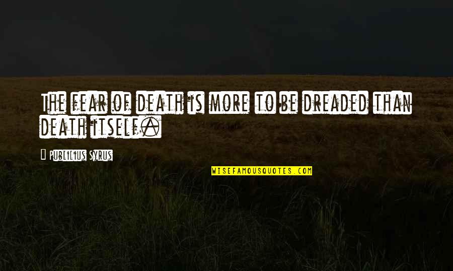 Fear Of Fear Itself Quotes By Publilius Syrus: The fear of death is more to be