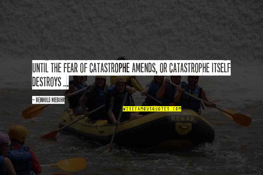 Fear Of Fear Itself Quotes By Reinhold Niebuhr: Until the fear of catastrophe amends, or catastrophe
