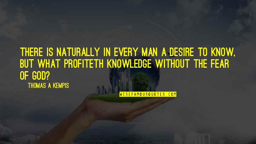 Fear Of God Quotes By Thomas A Kempis: There is naturally in every man a desire