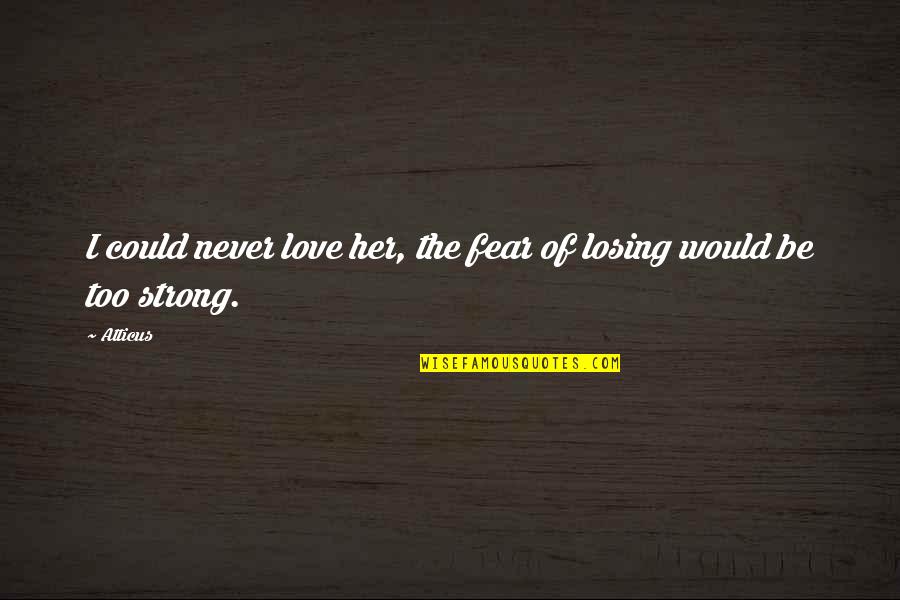 Fear Of Losing Her Quotes By Atticus: I could never love her, the fear of