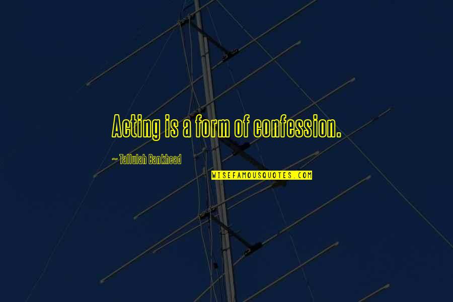 Fear Of Losing Her Quotes By Tallulah Bankhead: Acting is a form of confession.