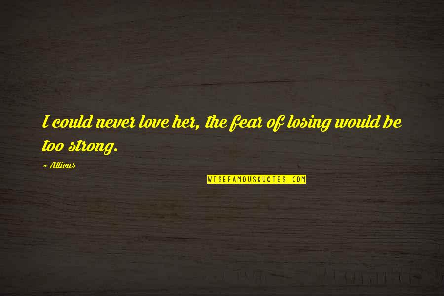 Fear Of Losing My Love Quotes By Atticus: I could never love her, the fear of