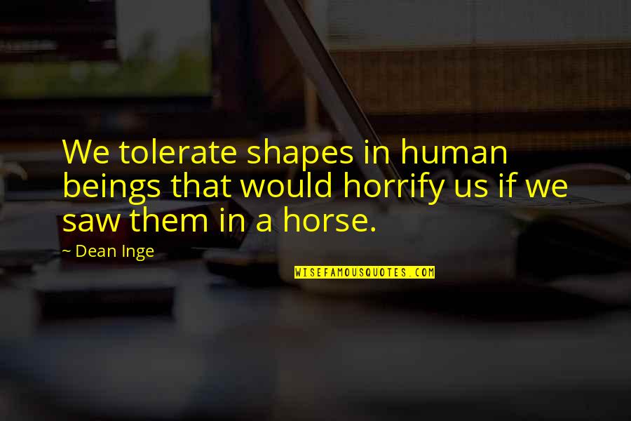 Fear Of Losing Power Quotes By Dean Inge: We tolerate shapes in human beings that would