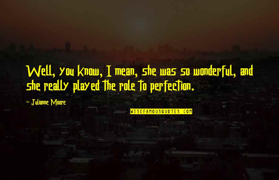 Fear Of Losing Power Quotes By Julianne Moore: Well, you know, I mean, she was so