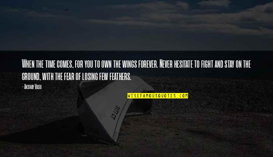 Fear Of Losing Quotes By Akshay Vasu: When the time comes, for you to own
