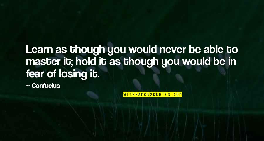 Fear Of Losing Quotes By Confucius: Learn as though you would never be able