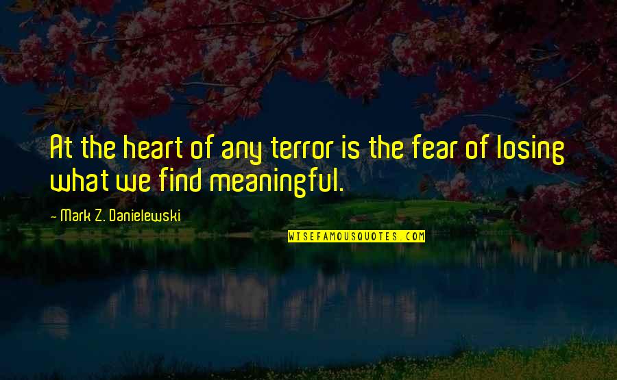 Fear Of Losing Quotes By Mark Z. Danielewski: At the heart of any terror is the